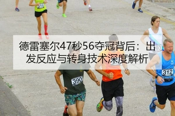 德雷塞尔47秒56夺冠背后：出发反应与转身技术深度解析